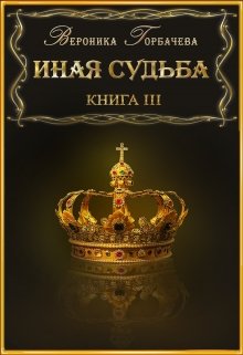 Иная судьба Книга 3 (Вероника Горбачева)