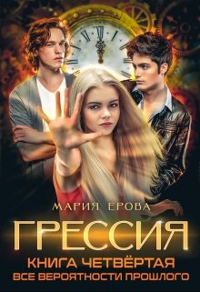 Грессия. Книга четвёртая. Все Вероятности Прошлого. (Мария Ерова)