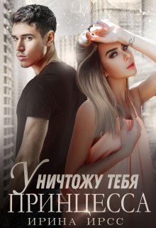 Уничтожу тебя, принцесса (Ирина Ирсс)