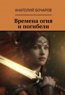 Времена огня и погибели (Анатолий Бочаров)