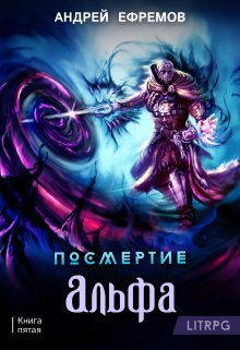 Посмертие-5. Альфа. Часть первая (Андрей Ефремов)