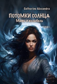 Потомки Солнца. Том 1. Мать и Колыбель (Catherine Alexandra)