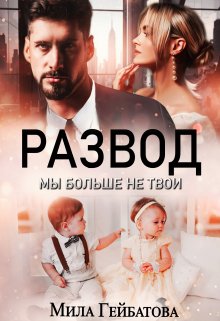 Развод. Мы больше не твои (Мила Гейбатова)