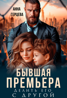 Бывшая Премьера. Делить его с другой (Анна Герцева)