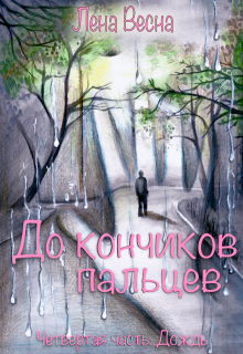 До кончиков пальцев. Четвёртая часть. Дождь (Лена Весна (Сергеева Елена))