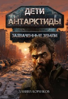 Дети Антарктиды. Захваченные земли (Даниил Корнаков)